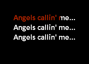 Angels callin' me...
Angels callin' me...

Angels callin' me...