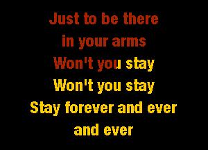 Just to be there
in your arms
Won't you stay

Won't you stay
Shy forever and ever
and ever