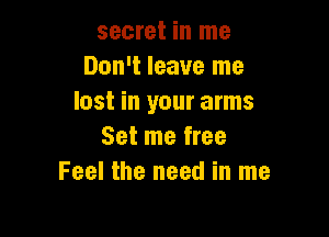 secret in me
Don't leave me
lost in your arms

Set me free
Feel the need in me