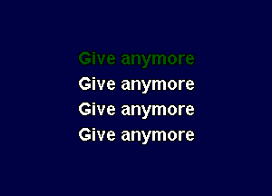 Give anymore

Give anymore
Give anymore