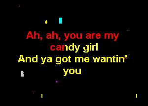 o 9

Ah, ah, you are my 
candy girl

And ya got me wantirf'
I