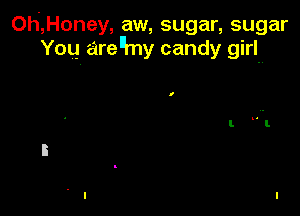 Oh,Honey, aw, sugar, sugar
You arenmy candy girln