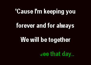 'Cause I'm keeping you

forever and for always

We will be together