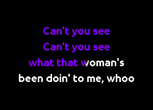 Can't you see
Can't you see

what that woman's
been doin' to me, whoo