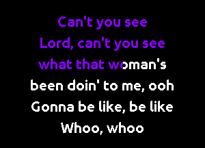 Can't you see
Lord, can't you see
what that woman's

been doin' to me, ooh
Gonna be like, be like

Whoo, whoo l