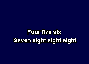 Four five six
Seven eight eight eight