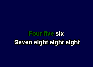six
Seven eight eight eight