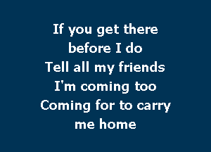 If you get there
before I do
Tell all my friends

I'm coming too
Coming for to carry
me home