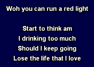 Woh you can run a red light

Start to think am
I drinking too much

Should I keep going
Lose the life that I love