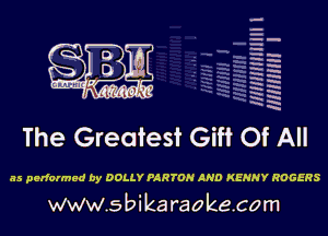 --.
-Ih
-.
h-h
EH
RH
x
xx
W
HR

The Greatest Gift Of All

as perfonned by DOLLY PARTON AND KENNY ROGERS

www.sbikaraokecom