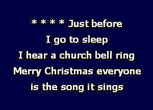)k )k )k )k Just before
I go to sleep
I hear a church bell ring
Merry Christmas everyone

is the song it sings