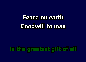 Peace on earth

Goodwill to man