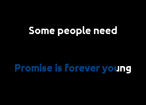 Some people need

Promise is Forever young