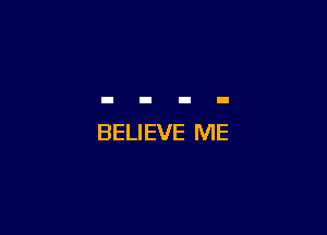 BELIEVE ME