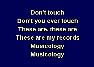 Dom touch
Dom you ever touch
These are, these are

These are my records
Musicology
Musicology