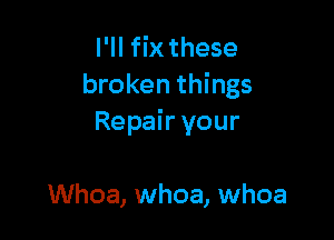 I'll fixthese
broken things

Repair your

Whoa, whoa, whoa