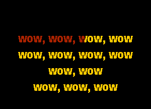 wow, wow, wow, wow

wow, wow, wow, wow
wow, wow
wow, wow, wow