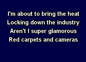 I'm about to bring the heat
Looking down the industry
Aren't I super glamorous
Red carpets and cameras
