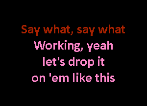 Say what, say what
Working, yeah

let's drop it
on 'em like this