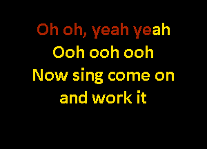 Oh oh, yeah yeah
Ooh ooh ooh

Now sing come on
and work it