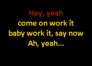 Hey, yeah
come on work it

baby work it, say now
Ah, yeah...