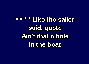 1' i' Like the sailor
said, quote

Ain t that a hole
in the boat