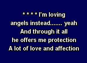 it 1k ' Fm loving
angels instead ....... yeah
And through it all

he offers me protection
A lot of love and affection