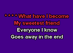 Everyone I know
Goes away in the end
