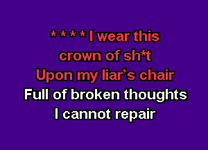 Full of broken thoughts
I cannot repair