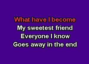 My sweetest friend

Everyone I know
Goes away in the end