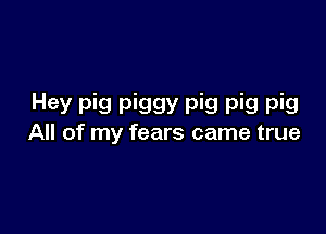 Hey pig piggy pig pig pig

All of my fears came true