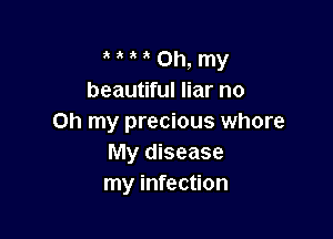 a a a x Oh, my
beautiful liar no

on my precious whore
My disease
my infection