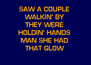 SAW A COUPLE
WALKIN' BY
THEY WERE

HOLDIN' HANDS

MAN SHE HAD
THAT GLOW