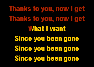 Thanks to you, now I get
Thanks to you, now I get
What I want
Since you been gone
Since you been gone
Since you been gone