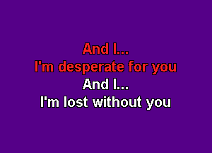 And I...
I'm lost without you