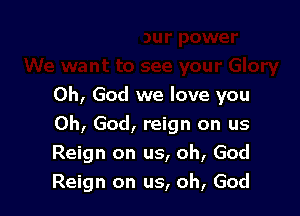 We want to see your Glory
Oh, God we love you

Oh, God, reign on us

Reign on us, c
