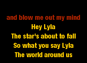 and blow me out my mind
Hey Lyla
The star's about to fall
So what you say Lyla
The world around us