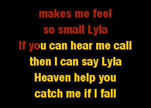 makes me feel
so small Lyla
If you can hear me call

then I can say Lyla
Heaven help you
catch me if I fall