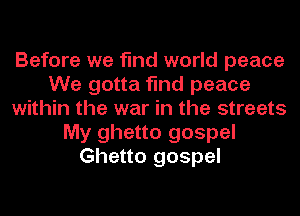 Before we find world peace
We gotta find peace
within the war in the streets
My ghetto gospel
Ghetto gospel