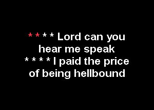 ir Lord can you
hear me speak

i ik I paid the price
of being hellbound