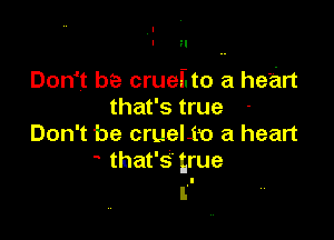 I
?I

Don't be crueEto a heart
that's true

Don't be crueli'o a heart
that's'true
I. '