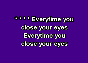 o o o if Everytime you
close your eyes

Everytime you
close your eyes
