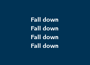 Fall down
Fall down

Fall down
Fall down