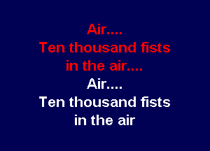 Air....
Ten thousand fists
in the air
