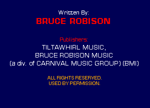 Written Byi

TILTAWHIRL MUSIC,
BRUCE RDBISDN MUSIC
Ea div. 0f CARNIVAL MUSIC GROUP) EBMIJ

ALL RIGHTS RESERVED.
USED BY PERMISSION.