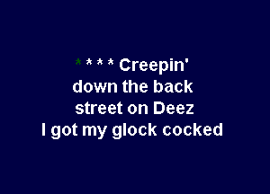 Creepin'
down the back

street on Deez
I got my glock cocked