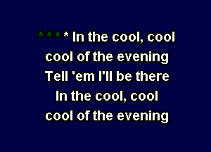 In the cool, cool
cool of the evening

Tell 'em I'll be there
In the cool, cool
cool of the evening