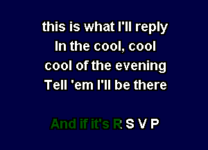 this is what I'll reply
In the cool, cool
cool of the evening

Y
And ifit's R 8 VP