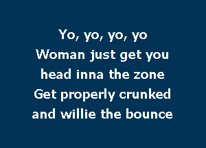Y0, V0, YO! YO
Woman just get you

head inna the zone
Get properly crunked
and willie the bounce