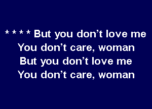 1k o i' o But you don,t love me
You donot care, woman

But you don't love me
You donot care, woman